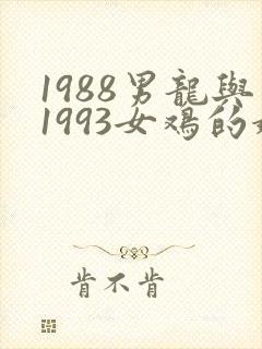 1988男龙与1993女鸡的婚姻命运