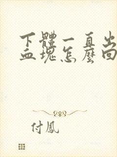 下体一直出血带血块怎么回事