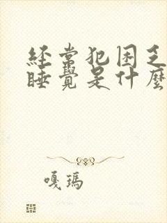 经常犯困乏力想睡觉是什么原因