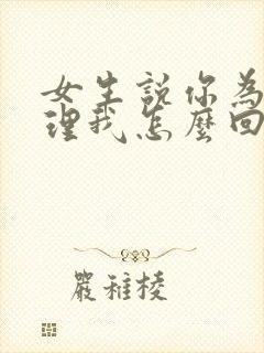 女生说你为啥不理我怎么回复