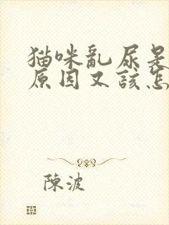 猫咪乱尿是什么原因又该怎样解决