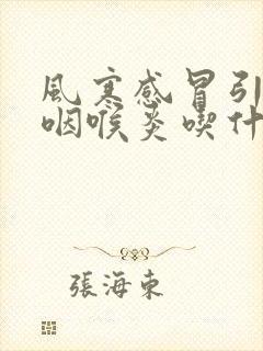 风寒感冒引起的咽喉炎吃什么药