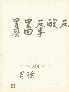 胃里反酸反气怎么回事封面