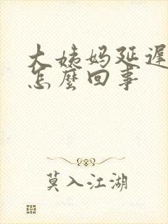 大姨妈延迟六天怎么回事