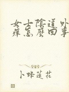 女士阴道外口疼痒怎么回事