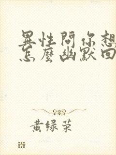 异性问你想吃啥怎么幽默回复