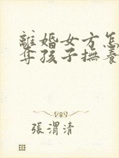 离婚女方怎样争夺孩子抚养权