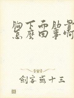 胸下面肋骨疼是怎么回事啊