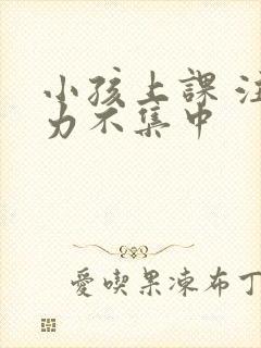 小孩上课 注意力不集中