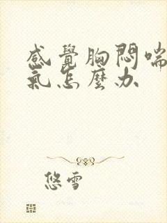 感觉胸闷喘不上气怎么办