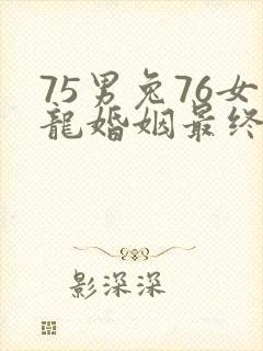 75男兔76女龙婚姻最终结局
