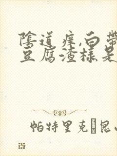 阴道痒,白带是豆腐渣样是什么原因