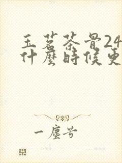 玉茗茶骨24集什么时候更新