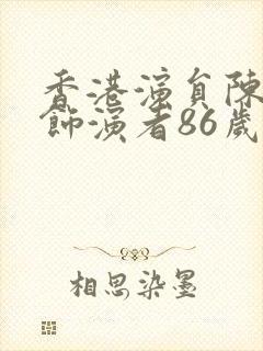 香港演员陈真的饰演者86岁了