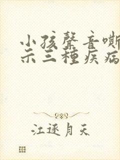 小孩声音嘶哑预示三种疾病