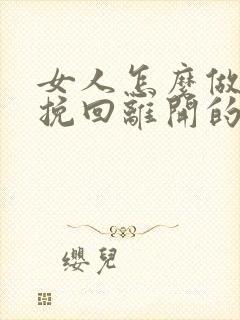 女人怎么做才能挽回离开的男人