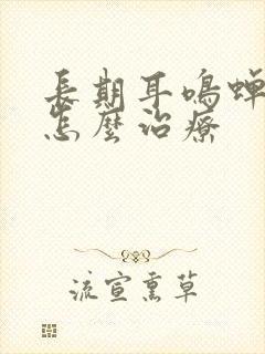 长期耳鸣蝉鸣声怎么治疗