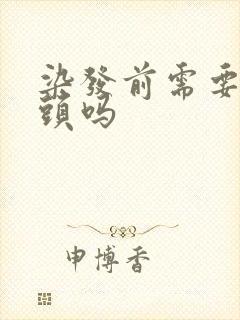 染发前需要先洗头吗