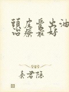 头皮爱出油怎么治疗最好