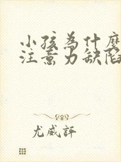 小孩为什么上课注意力缺陷