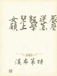 女儿叛逆厌学不愿上学怎么办