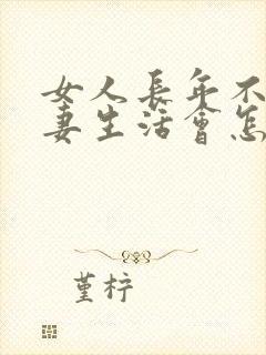 女人长年不过夫妻生活会怎么样