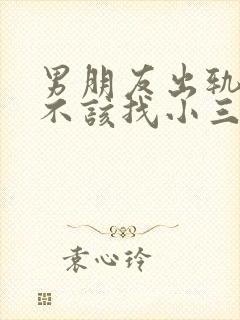 男朋友出轨了该不该找小三