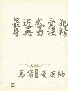 最近感觉犯困全身无力没精神