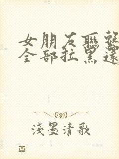 女朋友联系方式全部拉黑还有可能挽回吗