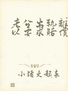 老公出轨离婚可以要求赔偿吗