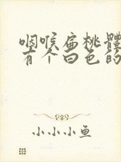 咽喉扁桃体旁边有个白色的脓点封面