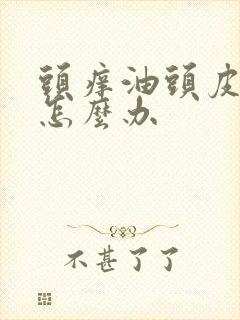 头痒油头皮屑多怎么办