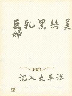 巨乳黑丝美腿少妇