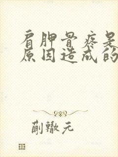 肩胛骨疼是什么原因造成的