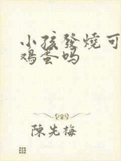 小孩发烧可以吃鸡蛋吗