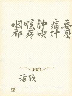 咽喉肿痛吞口水都疼吃什么药