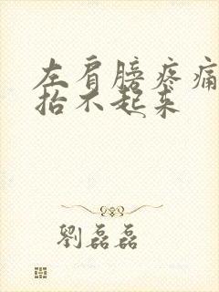 左肩膀疼痛胳膊抬不起来