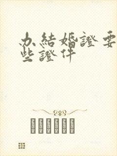 办结婚证要带哪些证件