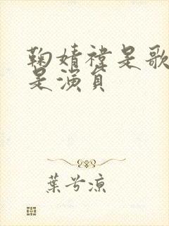 鞠婧祎是歌手还是演员