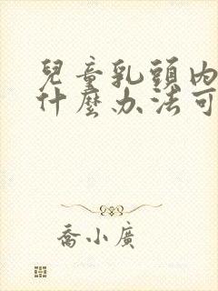 儿童乳头内陷有什么办法可以解决封面