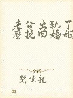 老公出轨了该怎么挽回婚姻呢