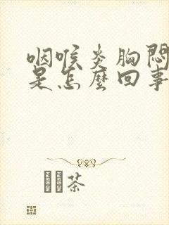 咽喉炎胸闷气短是怎么回事