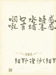 咽口水时感觉喉咙有堵塞感