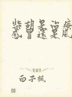 柴胡是治疗风寒感冒还是风热感冒