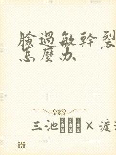 脸过敏干裂脱皮怎么办