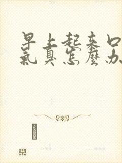 早上起来口苦口气臭怎么办