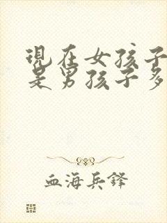 现在女孩子多还是男孩子多