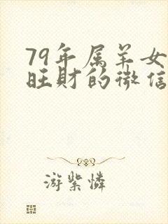 79年属羊女最旺财的微信网名