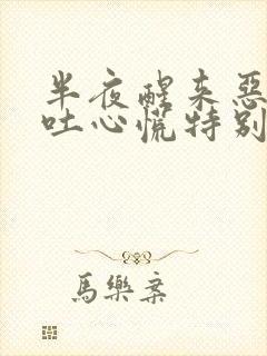 半夜醒来恶心想吐心慌特别难受