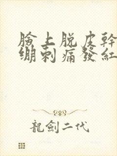 脸上脱皮干燥紧绷刺痛发红痒